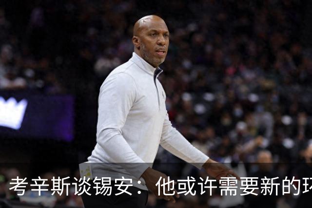 考辛斯谈锡安：他或许需要新的环境来重塑职业生涯